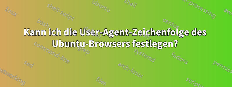 Kann ich die User-Agent-Zeichenfolge des Ubuntu-Browsers festlegen?