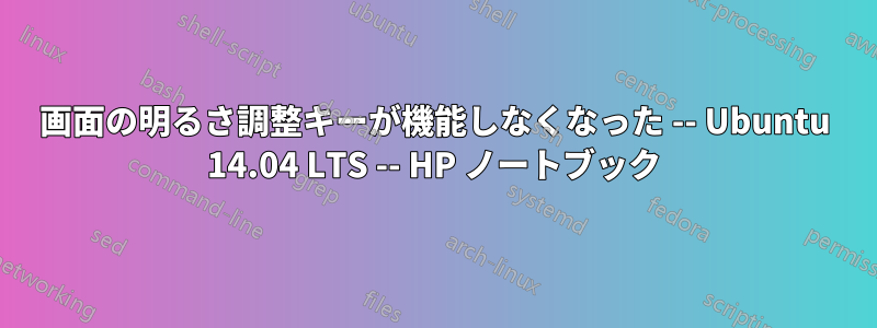 画面の明るさ調整キーが機能しなくなった -- Ubuntu 14.04 LTS -- HP ノートブック