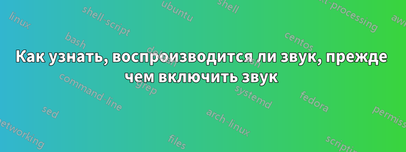 Как узнать, воспроизводится ли звук, прежде чем включить звук