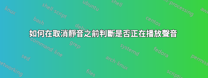 如何在取消靜音之前判斷是否正在播放聲音