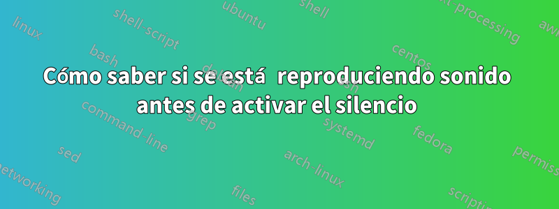 Cómo saber si se está reproduciendo sonido antes de activar el silencio