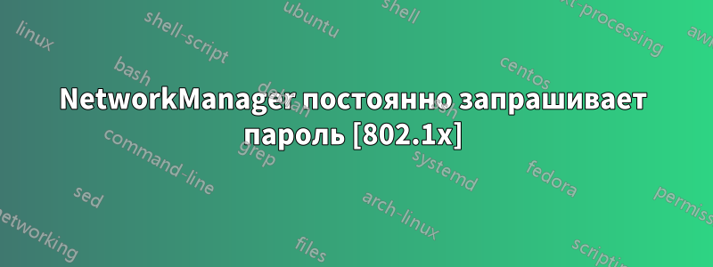 NetworkManager постоянно запрашивает пароль [802.1x]