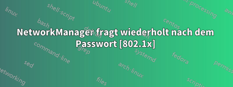 NetworkManager fragt wiederholt nach dem Passwort [802.1x]