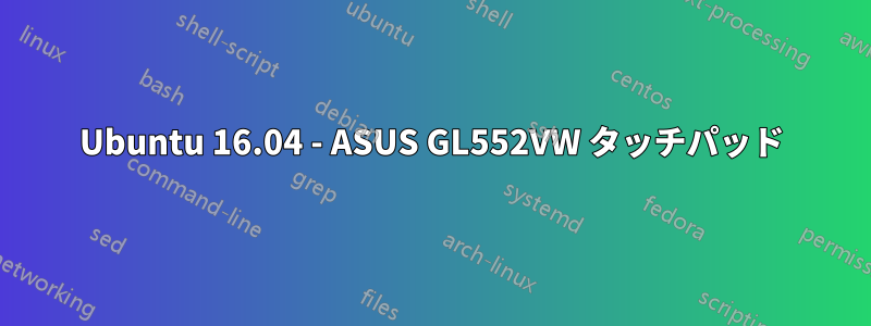 Ubuntu 16.04 - ASUS GL552VW タッチパッド