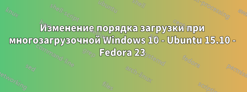 Изменение порядка загрузки при многозагрузочной Windows 10 - Ubuntu 15.10 - Fedora 23