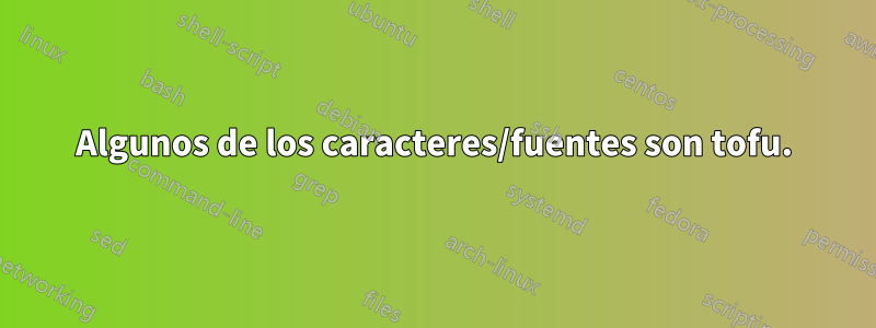 Algunos de los caracteres/fuentes son tofu.