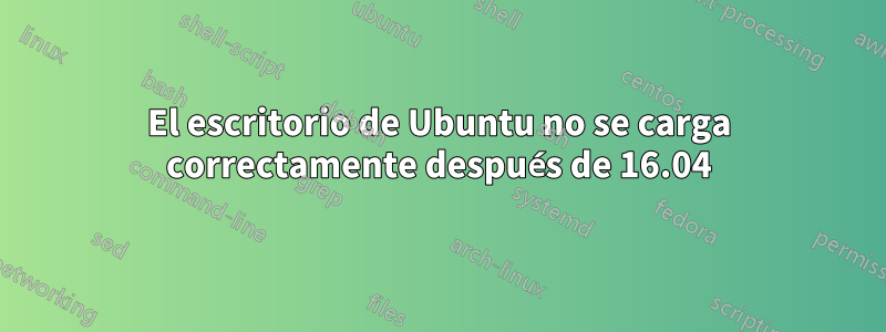 El escritorio de Ubuntu no se carga correctamente después de 16.04