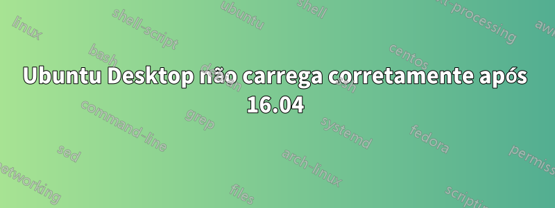 Ubuntu Desktop não carrega corretamente após 16.04