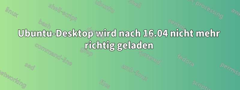 Ubuntu-Desktop wird nach 16.04 nicht mehr richtig geladen