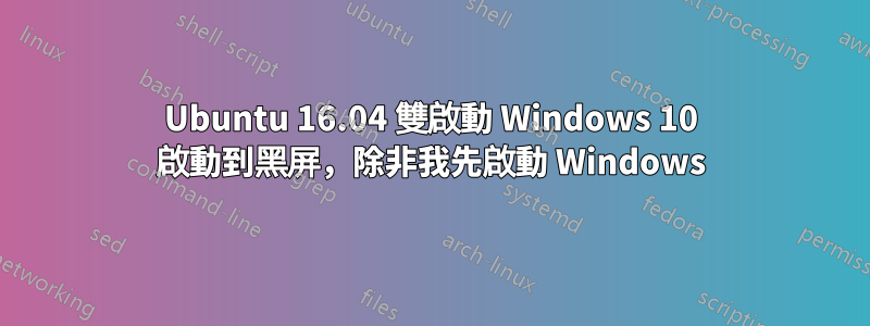 Ubuntu 16.04 雙啟動 Windows 10 啟動到黑屏，除非我先啟動 Windows