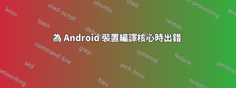 為 Android 裝置編譯核心時出錯