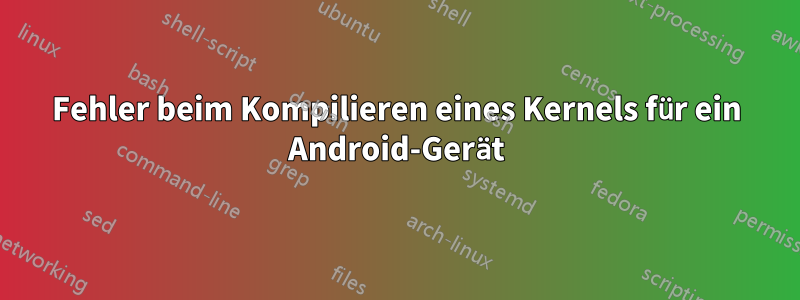 Fehler beim Kompilieren eines Kernels für ein Android-Gerät