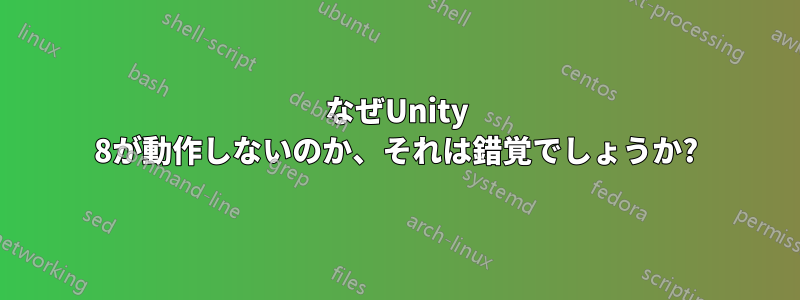 なぜUnity 8が動作しないのか、それは錯覚でしょうか?