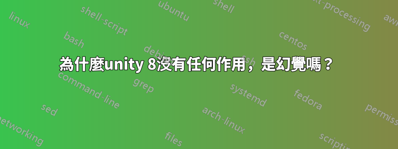 為什麼unity 8沒有任何作用，是幻覺嗎？