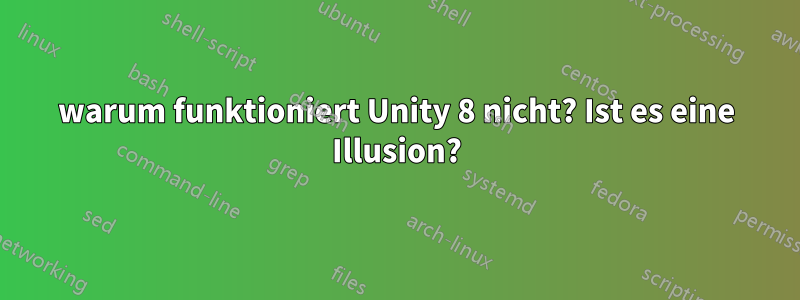 warum funktioniert Unity 8 nicht? Ist es eine Illusion?