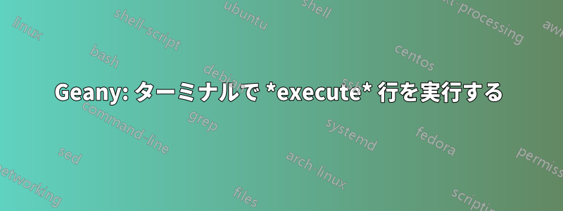 Geany: ターミナルで *execute* 行を実行する