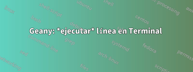 Geany: *ejecutar* línea en Terminal