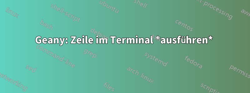 Geany: Zeile im Terminal *ausführen*