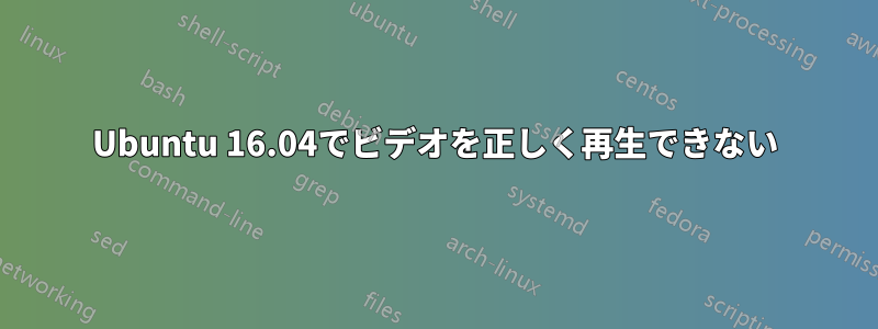 Ubuntu 16.04でビデオを正しく再生できない