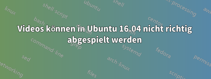 Videos können in Ubuntu 16.04 nicht richtig abgespielt werden