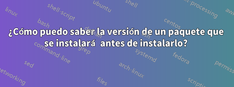 ¿Cómo puedo saber la versión de un paquete que se instalará antes de instalarlo?