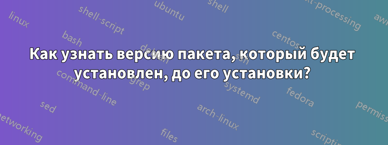 Как узнать версию пакета, который будет установлен, до его установки?