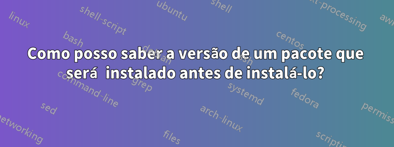 Como posso saber a versão de um pacote que será instalado antes de instalá-lo?