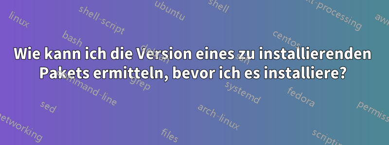 Wie kann ich die Version eines zu installierenden Pakets ermitteln, bevor ich es installiere?