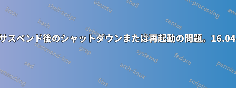 サスペンド後のシャットダウンまたは再起動の問題。16.04