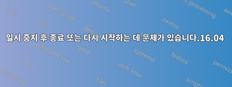 일시 중지 후 종료 또는 다시 시작하는 데 문제가 있습니다.16.04