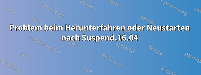 Problem beim Herunterfahren oder Neustarten nach Suspend.16.04