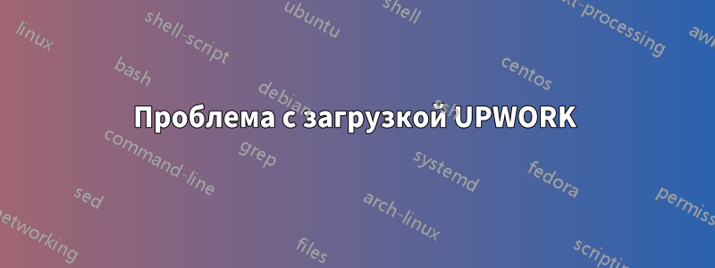 Проблема с загрузкой UPWORK