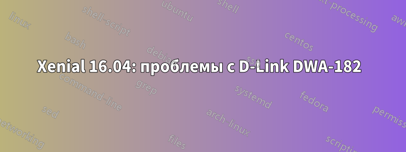 Xenial 16.04: проблемы с D-Link DWA-182 