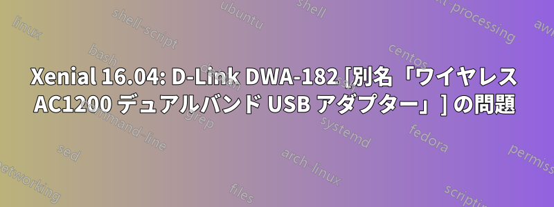 Xenial 16.04: D-Link DWA-182 [別名「ワイヤレス AC1200 デュアルバンド USB アダプター」] の問題