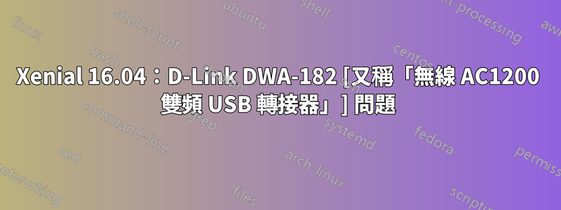 Xenial 16.04：D-Link DWA-182 [又稱「無線 AC1200 雙頻 USB 轉接器」] 問題