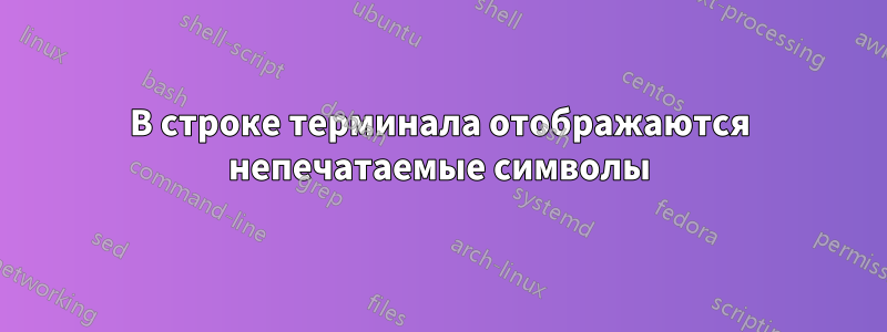 В строке терминала отображаются непечатаемые символы