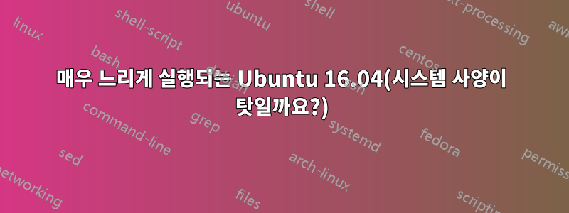 매우 느리게 실행되는 Ubuntu 16.04(시스템 사양이 탓일까요?)