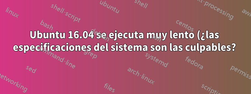 Ubuntu 16.04 se ejecuta muy lento (¿las especificaciones del sistema son las culpables?)