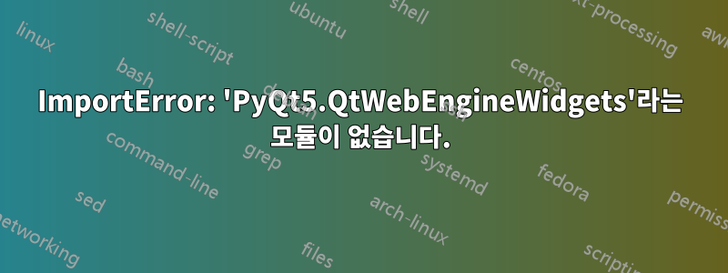 ImportError: 'PyQt5.QtWebEngineWidgets'라는 모듈이 없습니다.