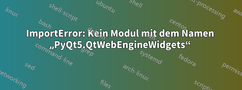 ImportError: Kein Modul mit dem Namen „PyQt5.QtWebEngineWidgets“