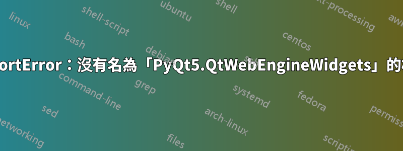 ImportError：沒有名為「PyQt5.QtWebEngineWidgets」的模組