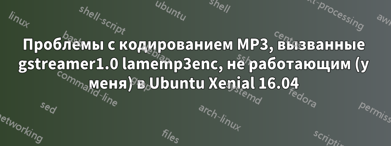 Проблемы с кодированием MP3, вызванные gstreamer1.0 lamemp3enc, не работающим (у меня) в Ubuntu Xenial 16.04