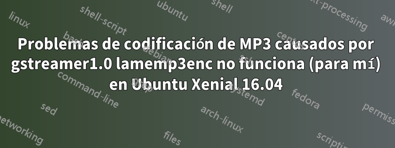 Problemas de codificación de MP3 causados ​​por gstreamer1.0 lamemp3enc no funciona (para mí) en Ubuntu Xenial 16.04