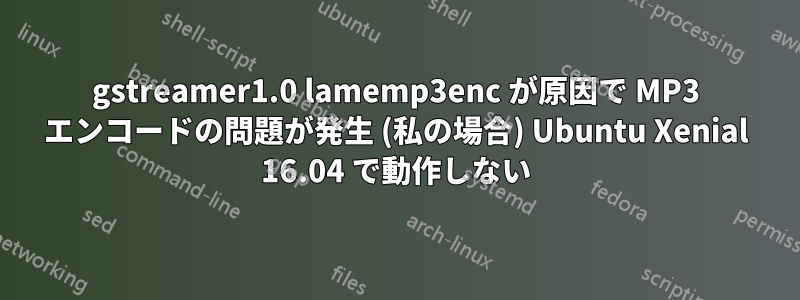 gstreamer1.0 lamemp3enc が原因で MP3 エンコードの問題が発生 (私の場合) Ubuntu Xenial 16.04 で動作しない