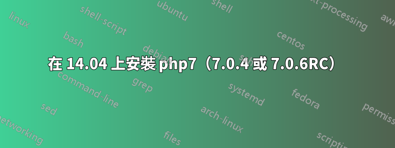 在 14.04 上安裝 php7（7.0.4 或 7.0.6RC）