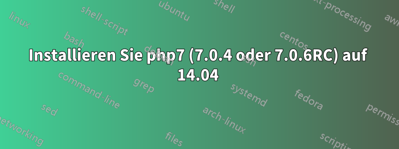 Installieren Sie php7 (7.0.4 oder 7.0.6RC) auf 14.04