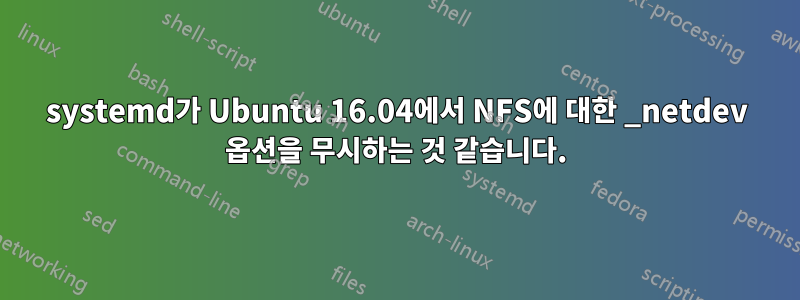 systemd가 Ubuntu 16.04에서 NFS에 대한 _netdev 옵션을 무시하는 것 같습니다.