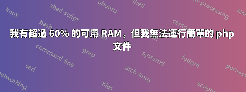 我有超過 60% 的可用 RAM，但我無法運行簡單的 php 文件