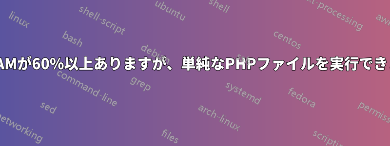 空きRAMが60%以上ありますが、単純なPHPファイルを実行できません