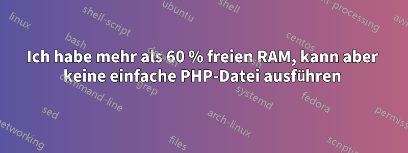 Ich habe mehr als 60 % freien RAM, kann aber keine einfache PHP-Datei ausführen